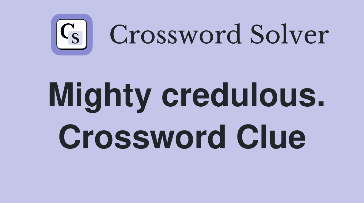 Mighty credulous. Crossword Clue