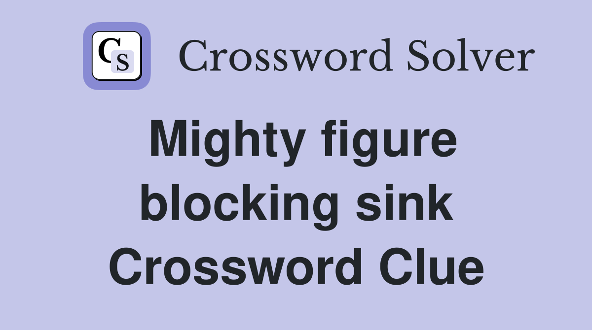Mighty figure blocking sink Crossword Clue