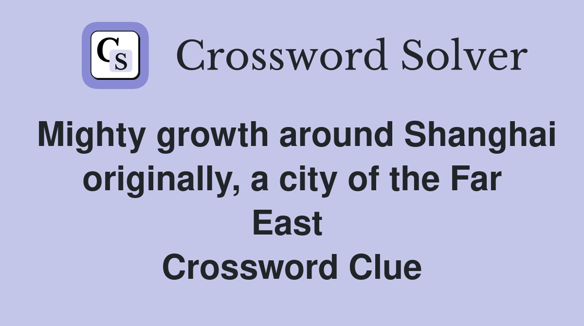 Mighty growth around Shanghai originally, a city of the Far East  Crossword Clue