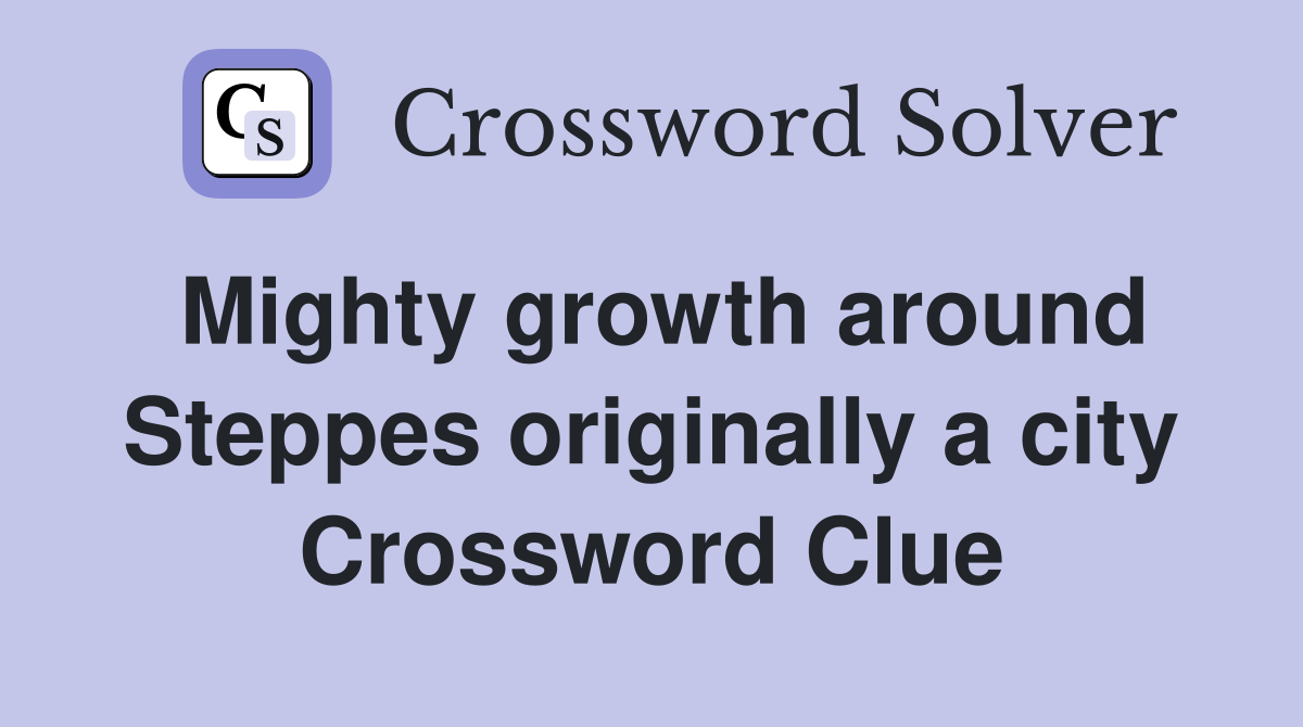 Mighty growth around Steppes originally a city Crossword Clue