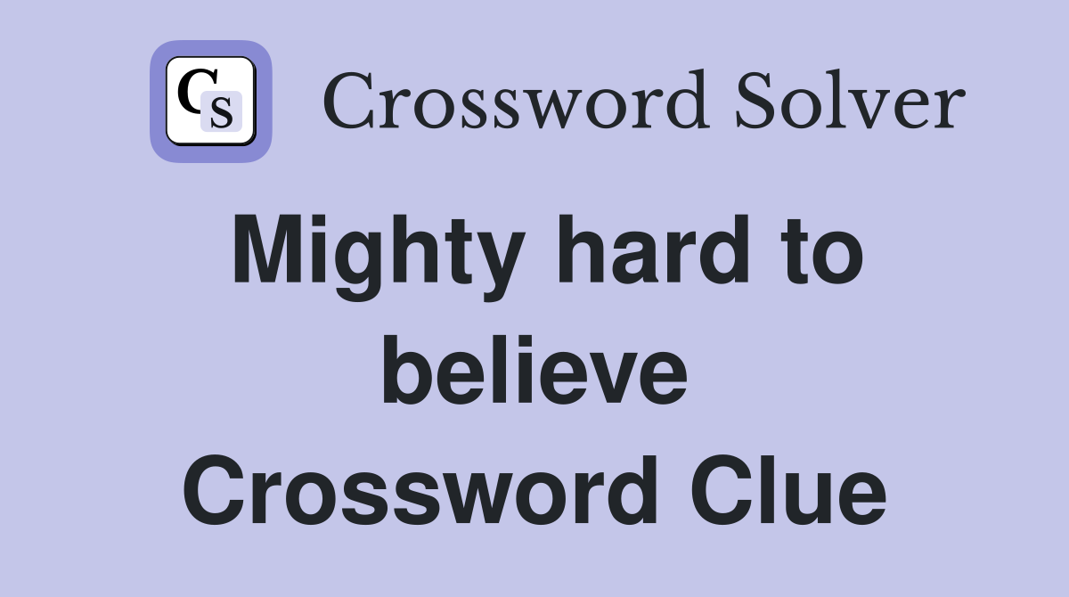 Mighty hard to believe Crossword Clue