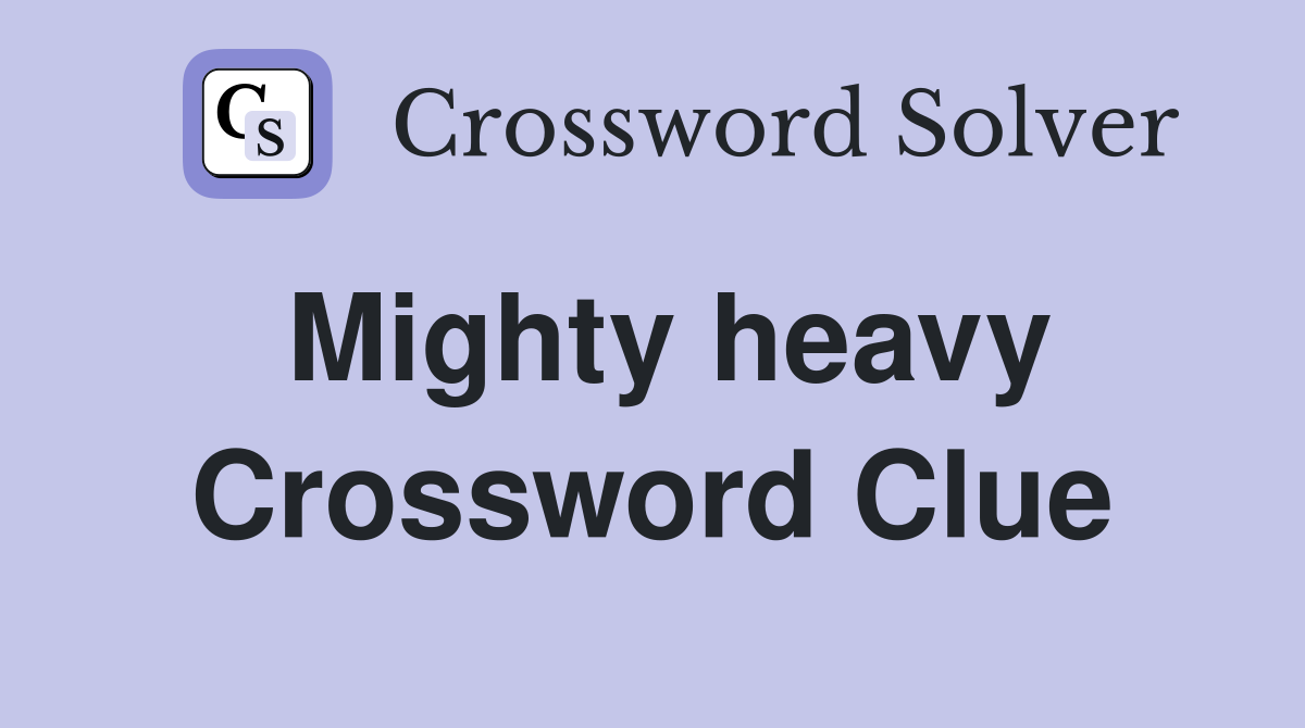 Mighty heavy Crossword Clue
