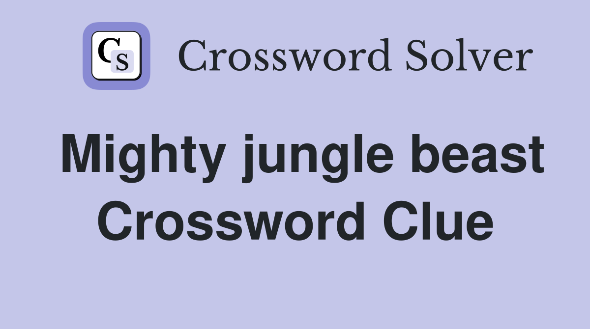 Mighty jungle beast Crossword Clue