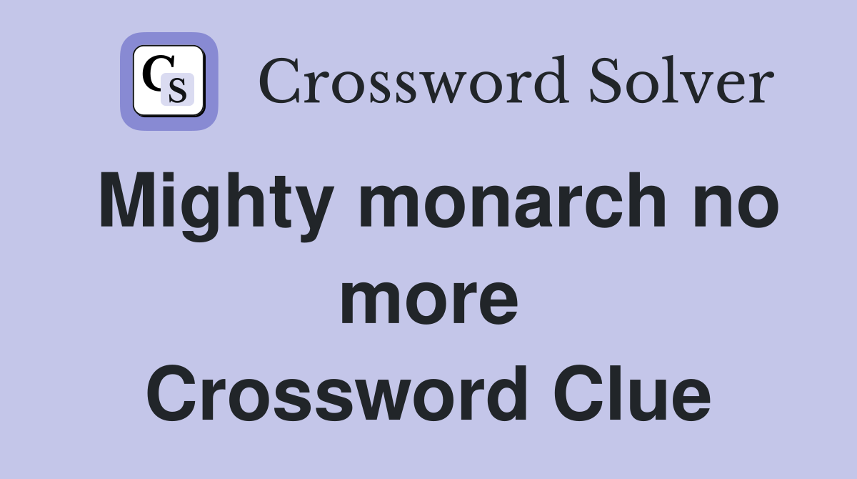 Mighty monarch no more Crossword Clue