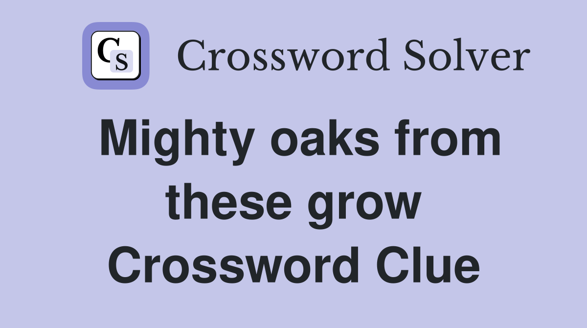 Mighty oaks from these grow Crossword Clue