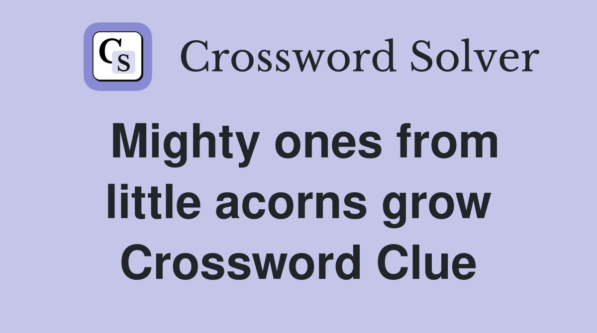 Mighty ones from little acorns grow Crossword Clue