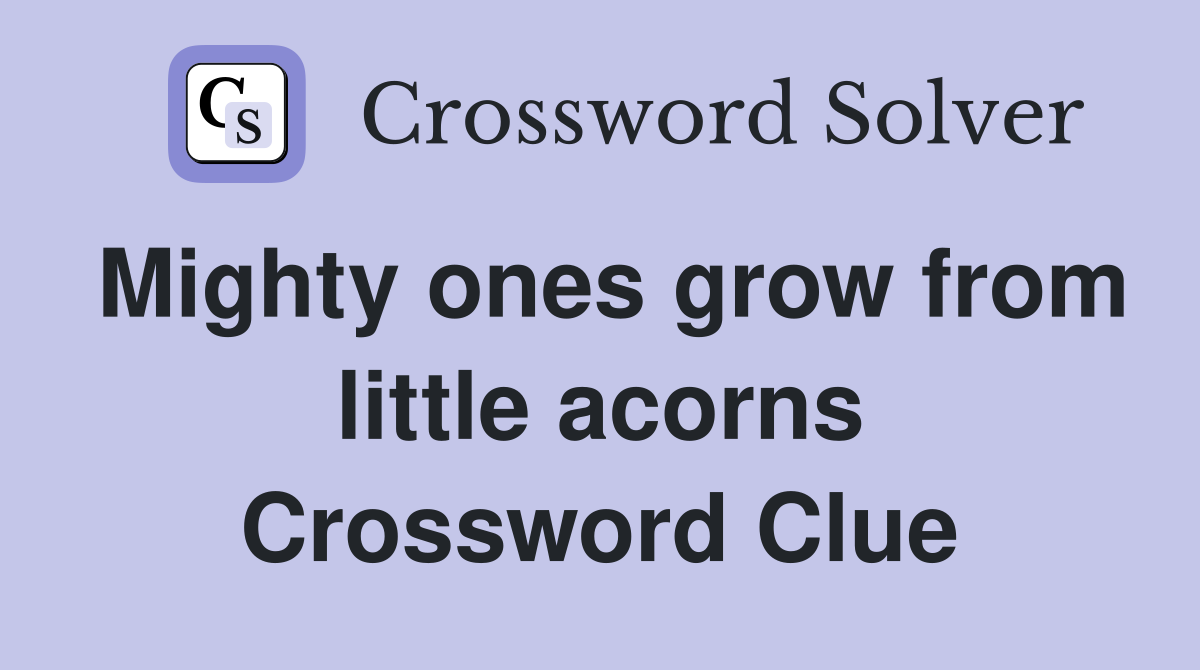 Mighty ones grow from little acorns Crossword Clue