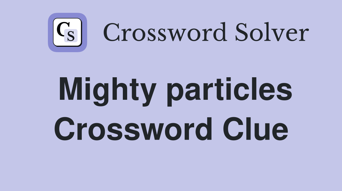 Mighty particles Crossword Clue