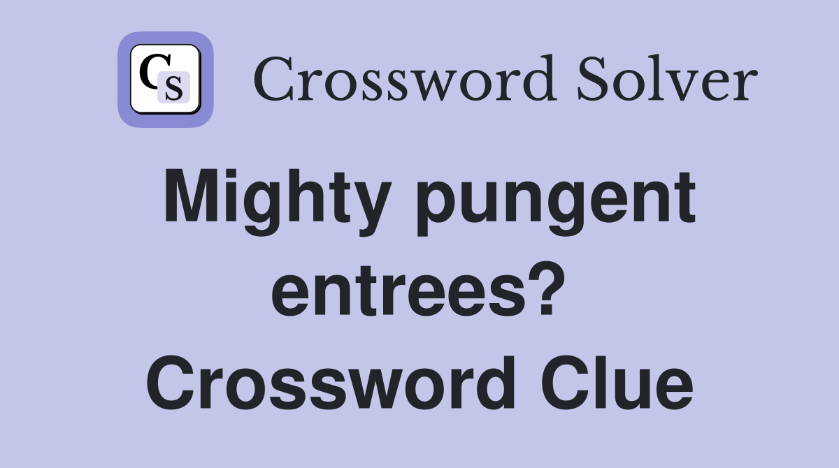 Mighty pungent entrees? Crossword Clue
