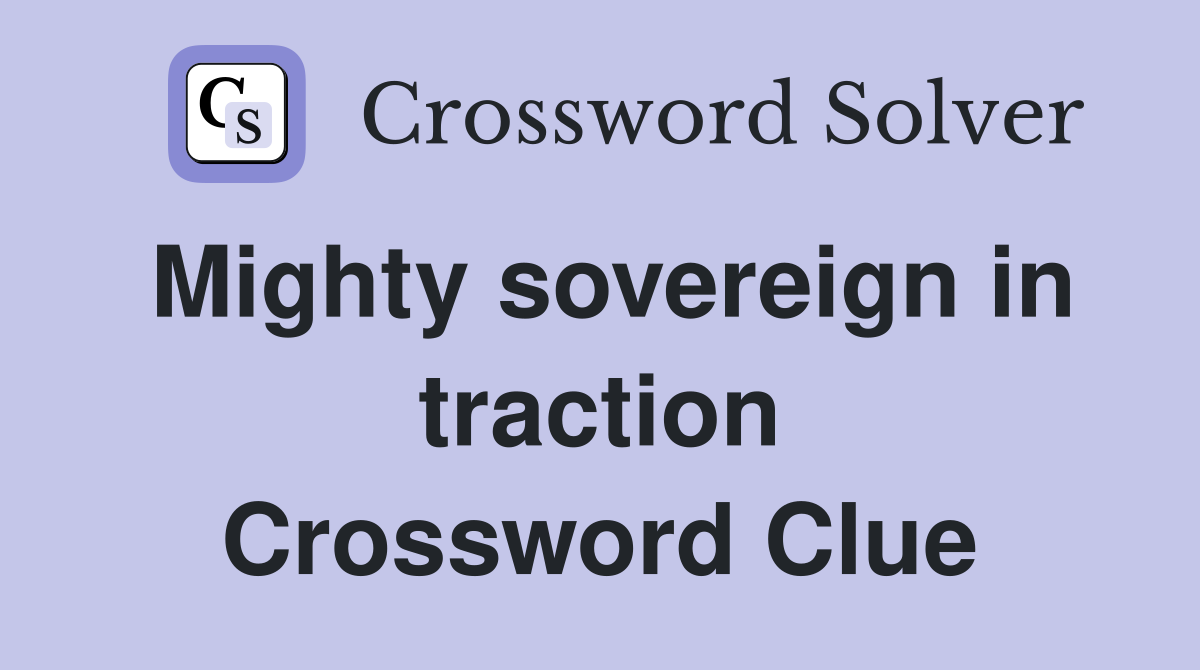 Mighty sovereign in traction Crossword Clue