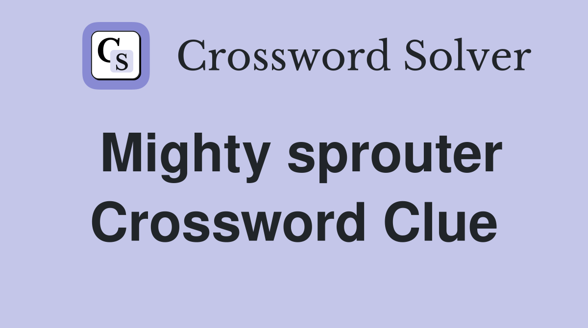 Mighty sprouter Crossword Clue