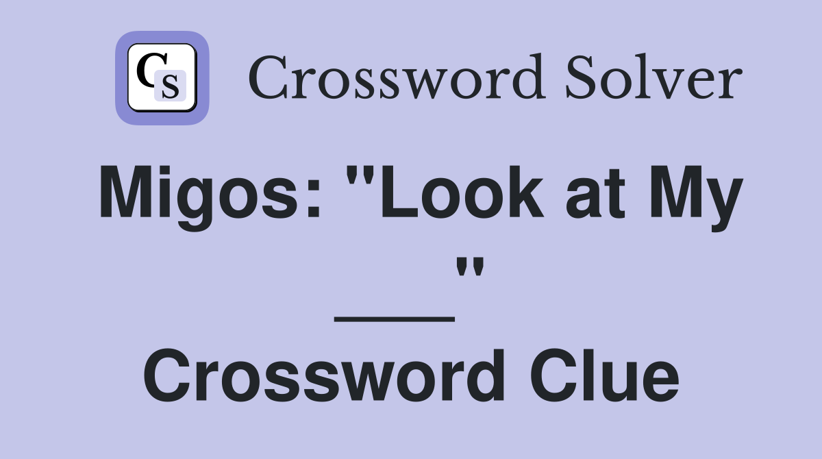 Migos: "Look at My ___" Crossword Clue