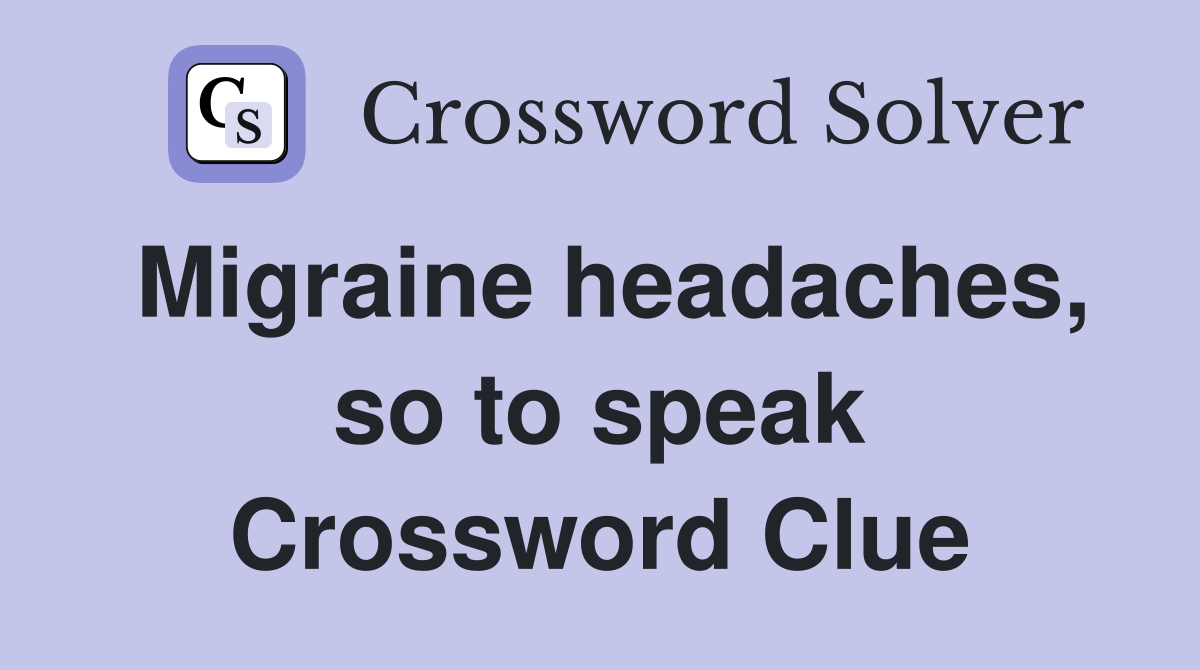 Migraine headaches, so to speak Crossword Clue