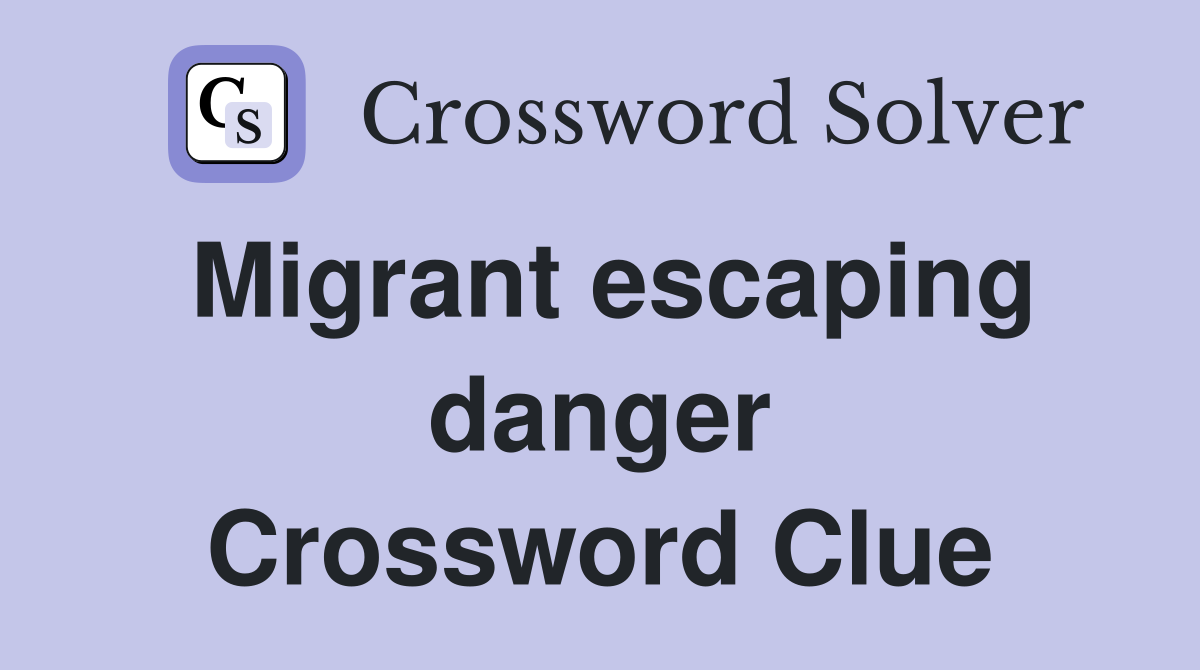 Migrant escaping danger Crossword Clue