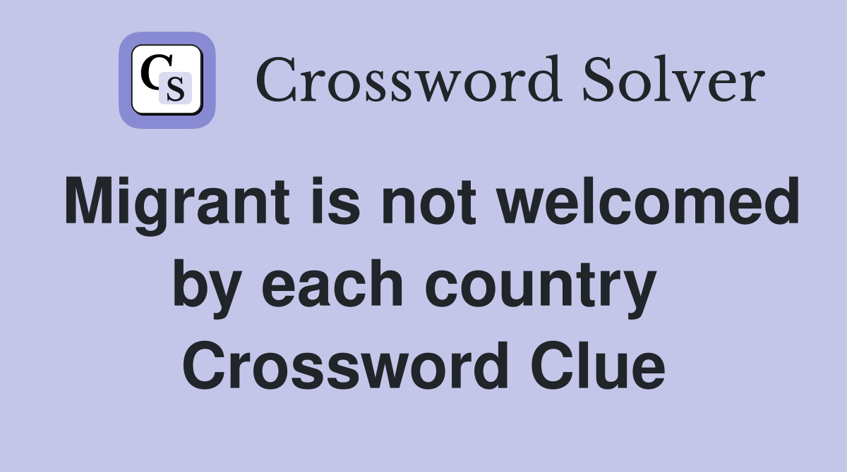 Migrant is not welcomed by each country  Crossword Clue