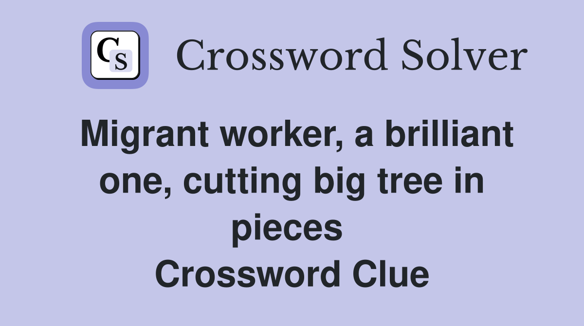 Migrant worker, a brilliant one, cutting big tree in pieces  Crossword Clue