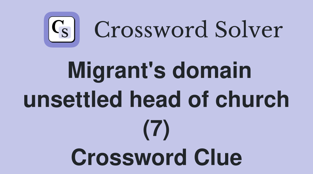 Migrant's domain unsettled head of church (7) Crossword Clue