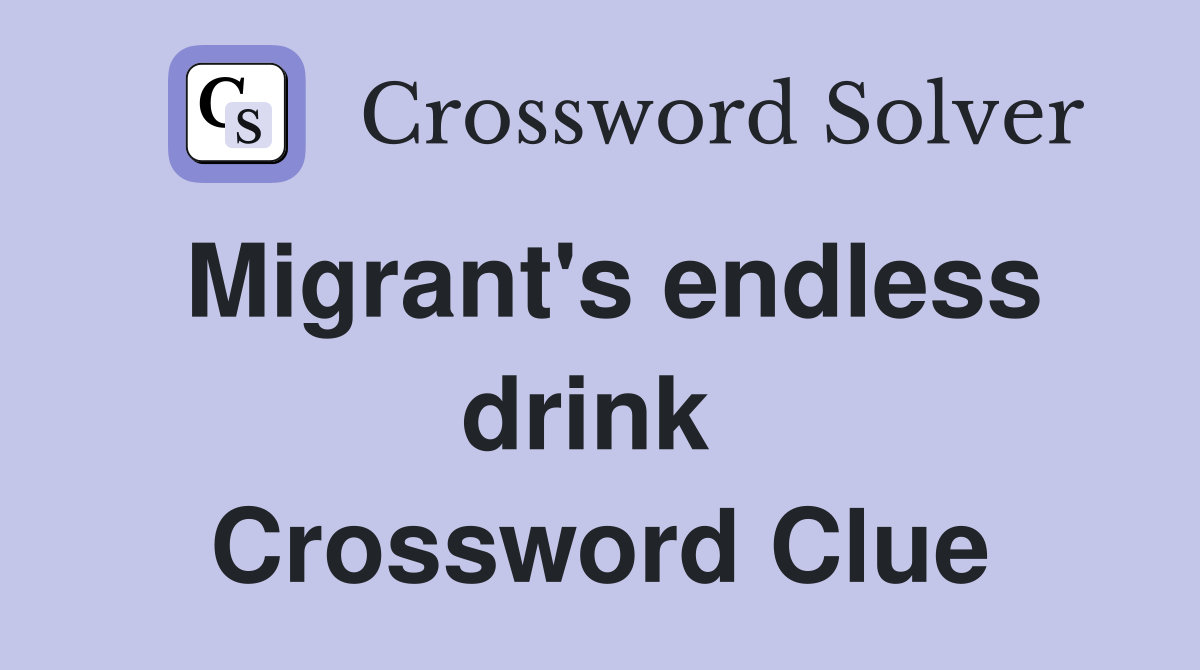Migrant's endless drink  Crossword Clue