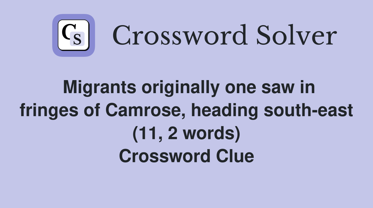 Migrants originally one saw in fringes of Camrose, heading south-east (11, 2 words) Crossword Clue