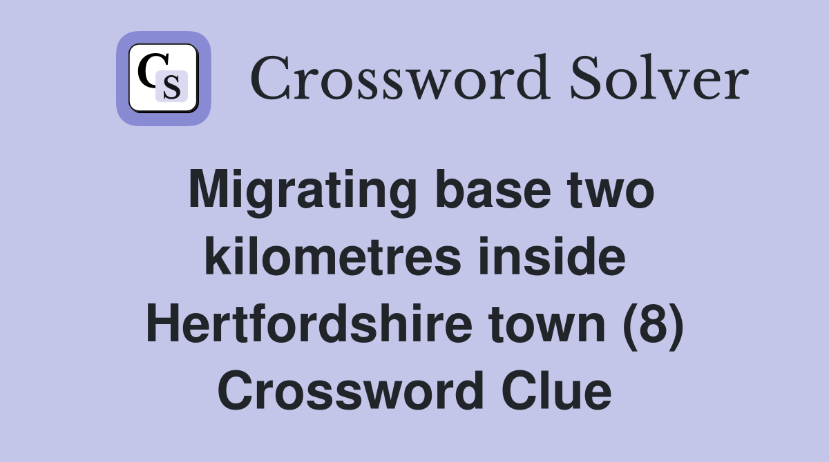Migrating base two kilometres inside Hertfordshire town (8) Crossword Clue