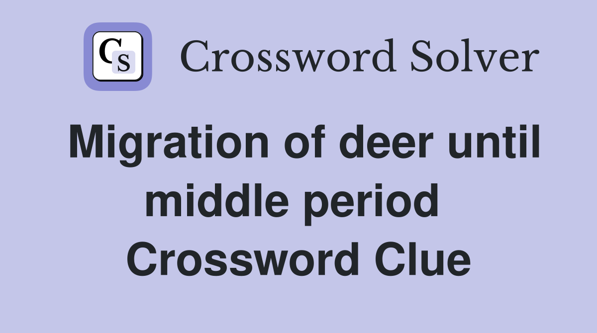 Migration of deer until middle period  Crossword Clue