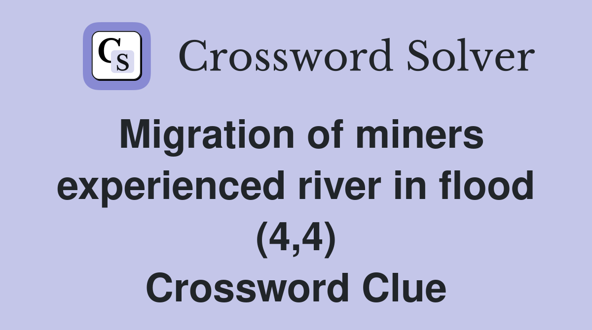 Migration of miners experienced river in flood (4,4) Crossword Clue