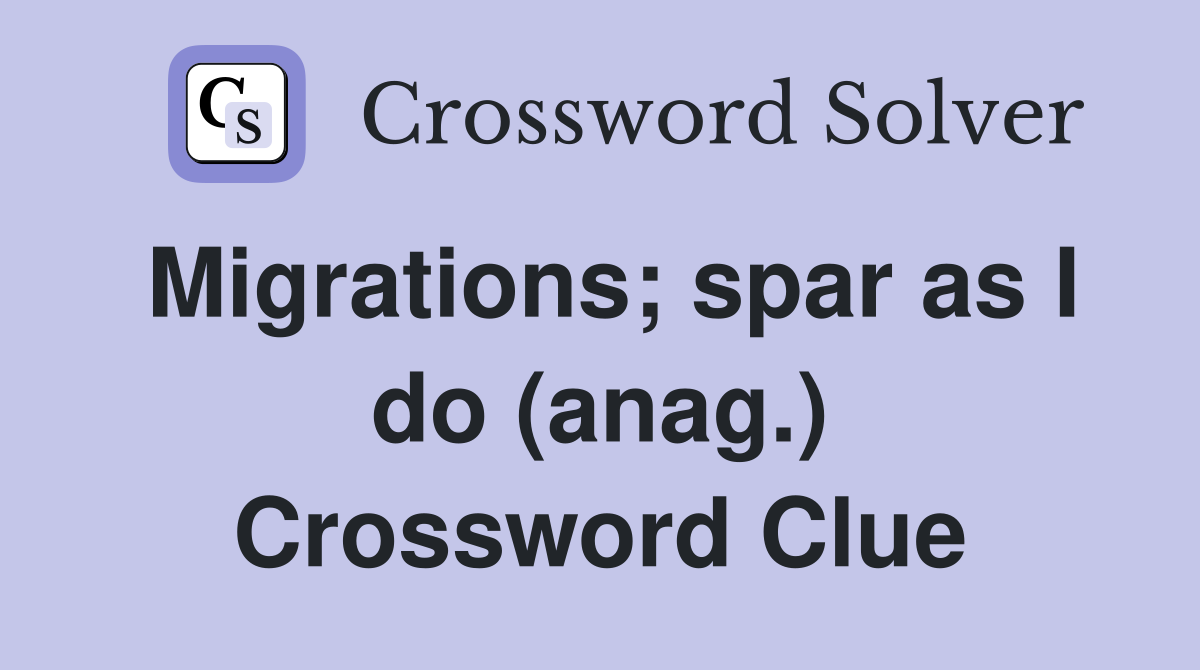 Migrations; spar as I do (anag.) Crossword Clue