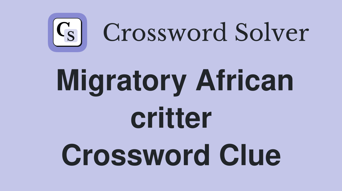 Migratory African critter Crossword Clue
