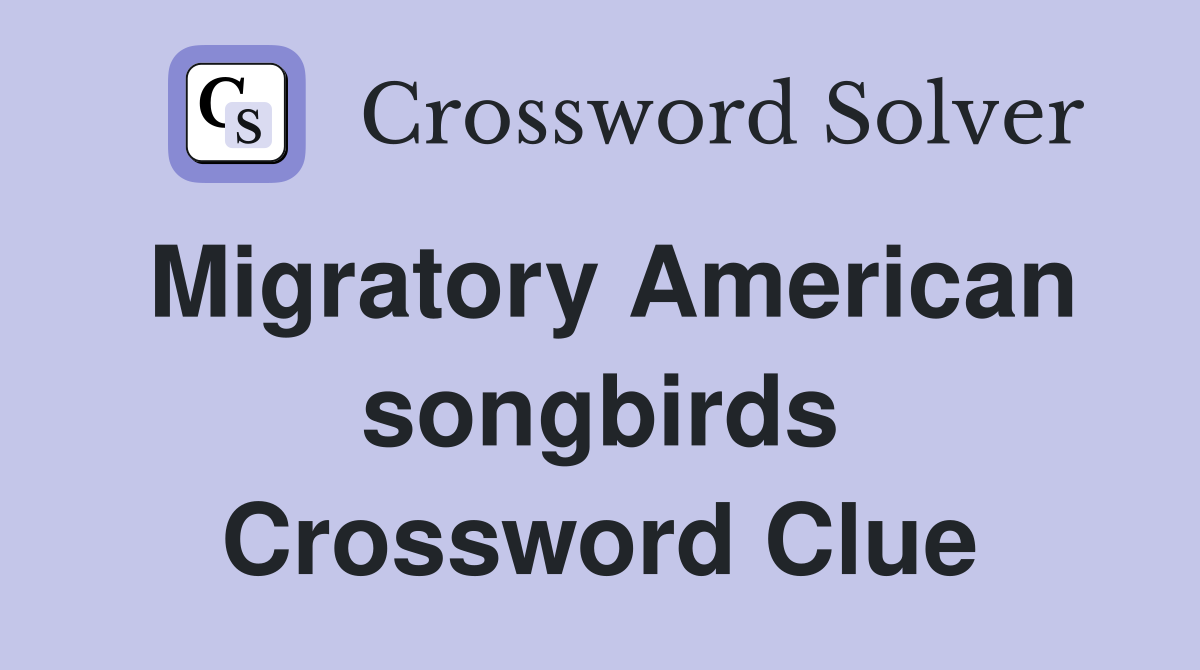 Migratory American songbirds Crossword Clue