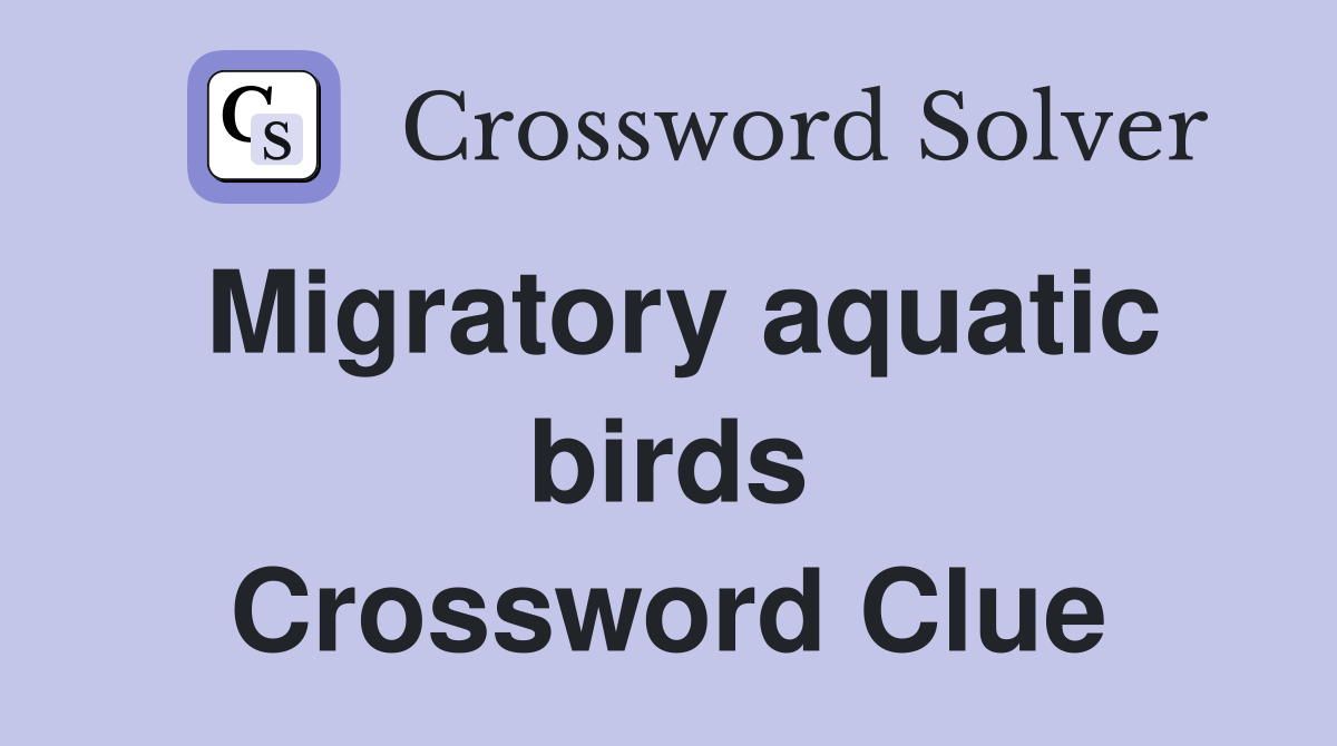 Migratory aquatic birds Crossword Clue