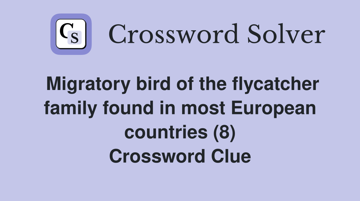 Migratory bird of the flycatcher family found in most European countries (8) Crossword Clue