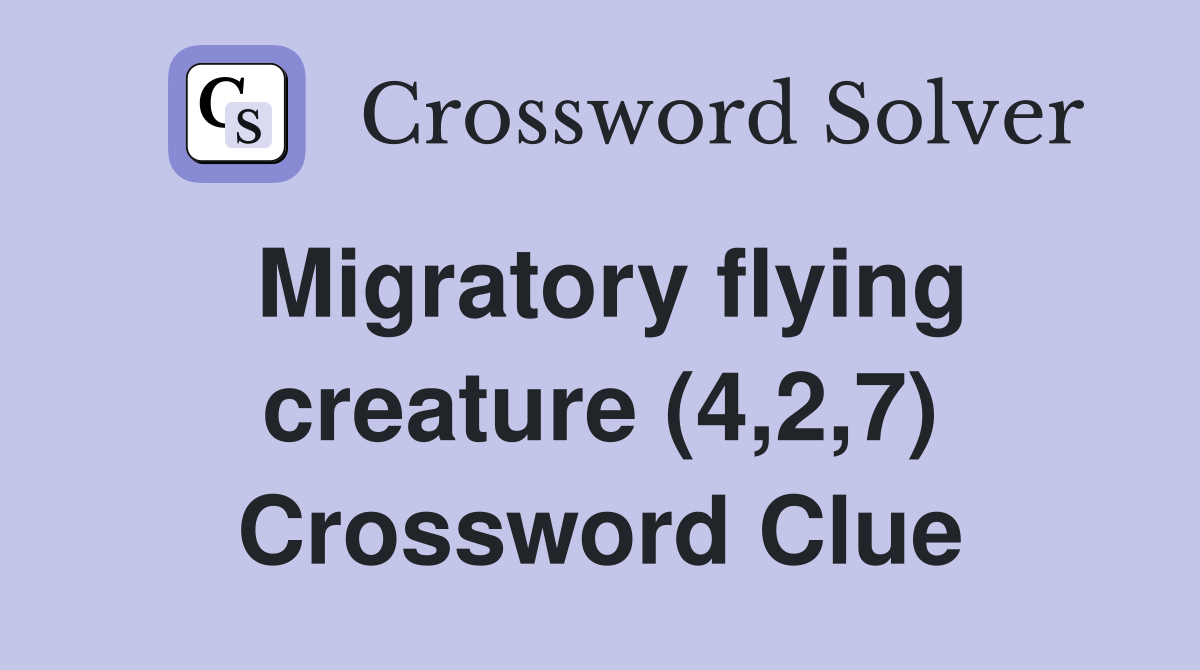Migratory flying creature (4,2,7) Crossword Clue