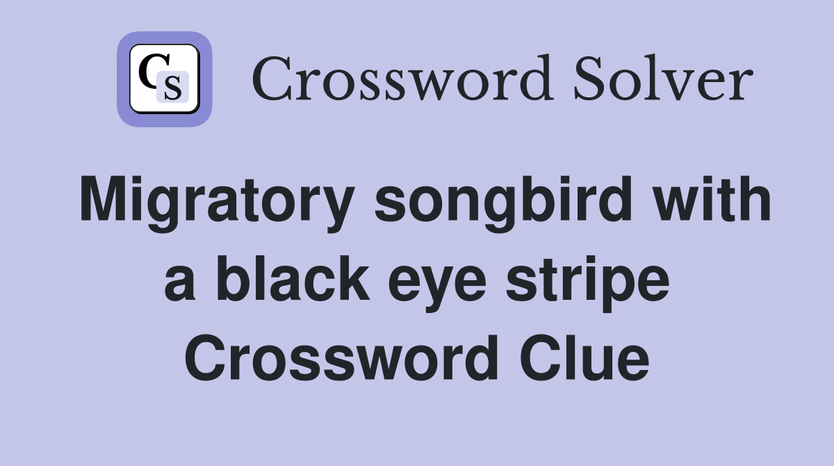 Migratory songbird with a black eye stripe Crossword Clue