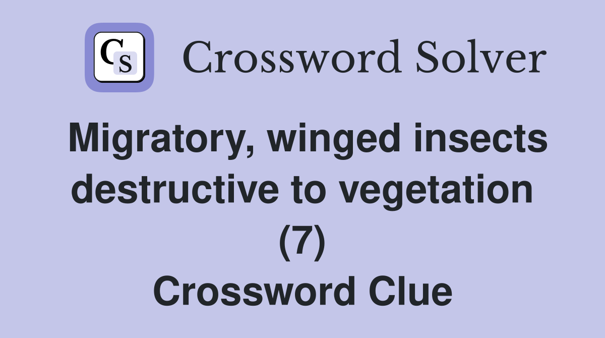 Migratory, winged insects destructive to vegetation (7) Crossword Clue