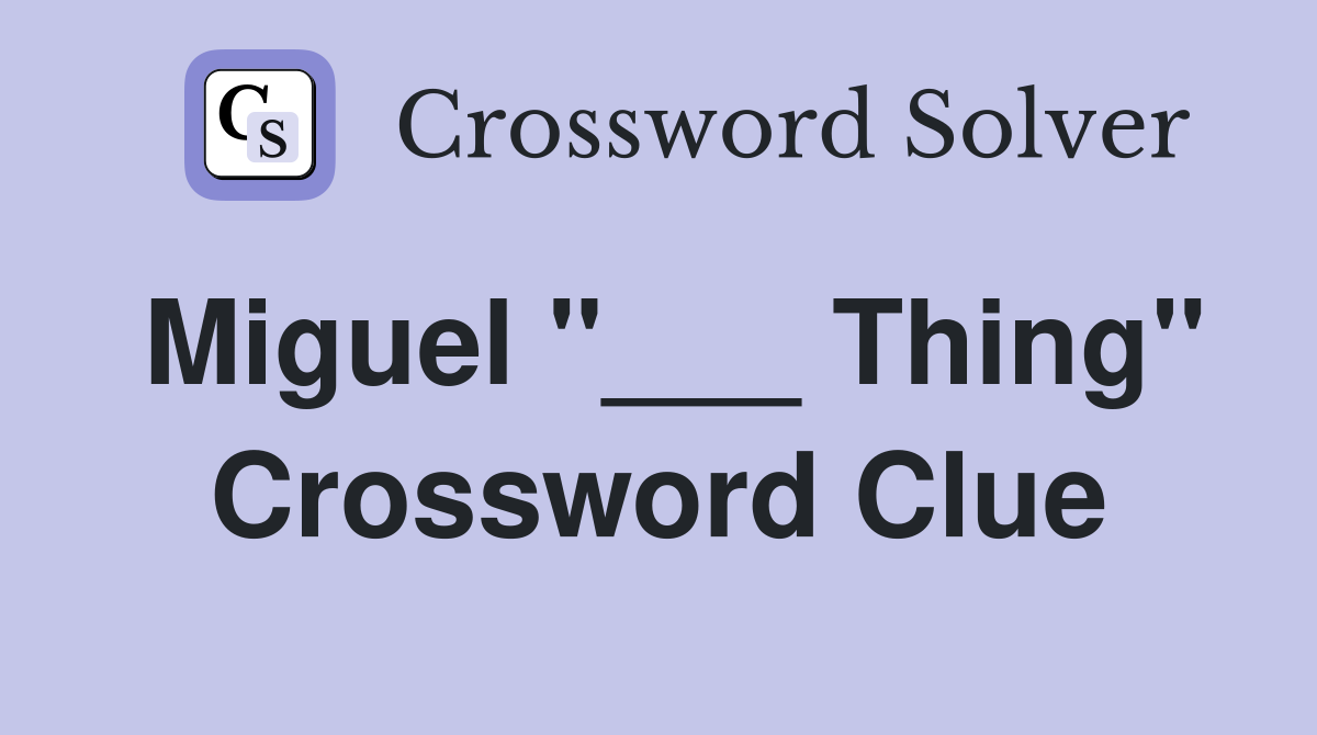 Miguel "___ Thing" Crossword Clue