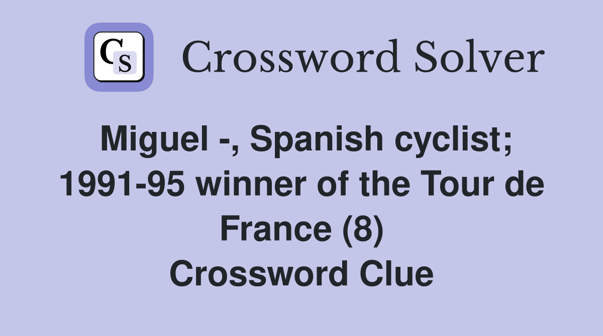 Miguel -, Spanish cyclist; 1991-95 winner of the Tour de France (8) Crossword Clue