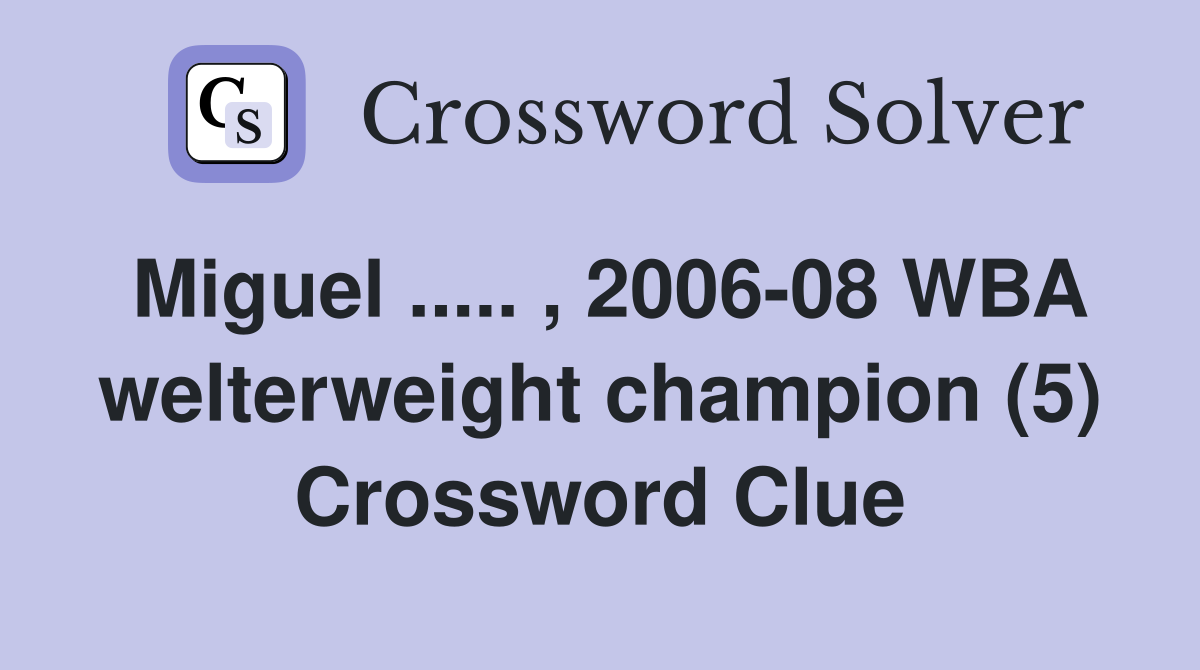 Miguel ..... , 2006-08 WBA welterweight champion (5) Crossword Clue