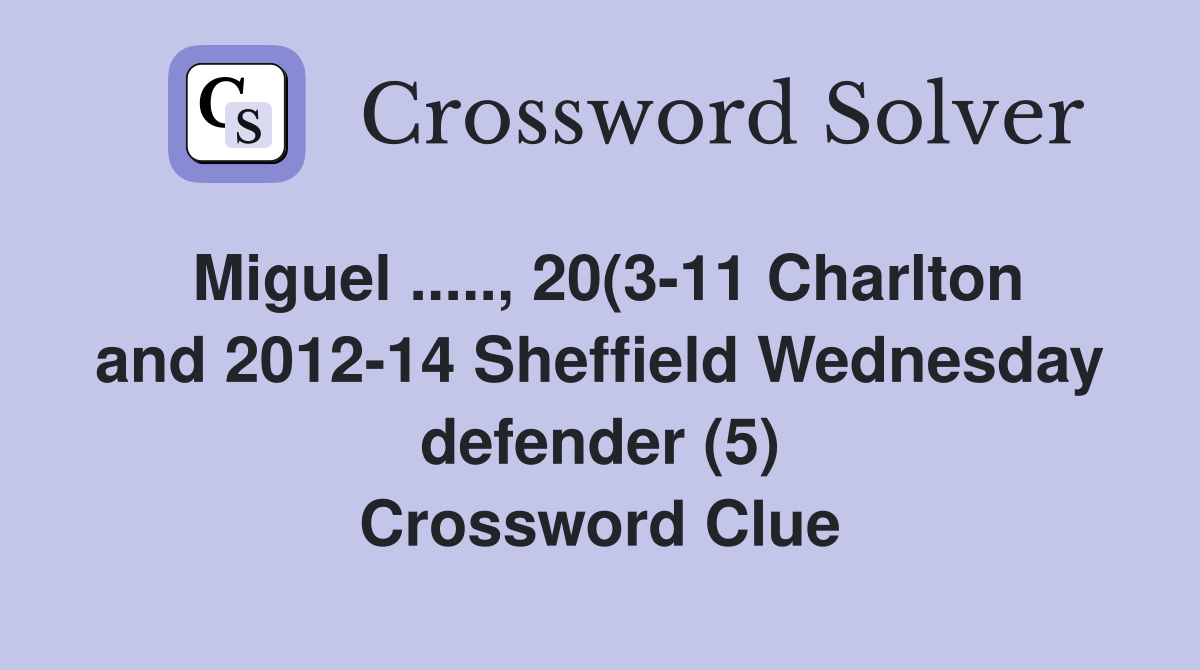 Miguel ....., 20(3-11 Charlton and 2012-14 Sheffield Wednesday defender (5) Crossword Clue