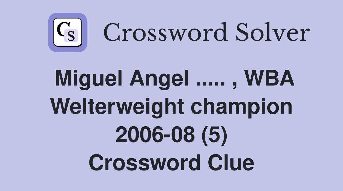 Miguel Angel ..... , WBA Welterweight champion 2006-08 (5) Crossword Clue