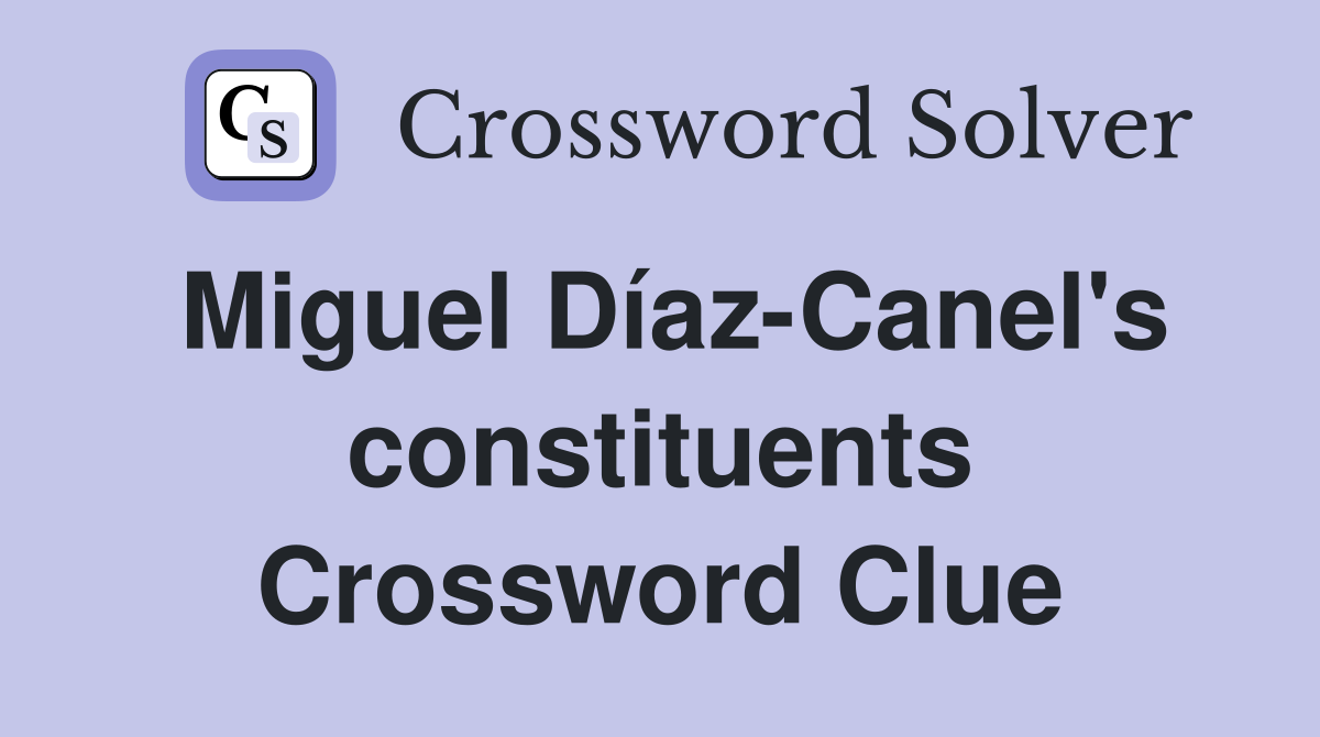 Miguel Díaz-Canel's constituents Crossword Clue