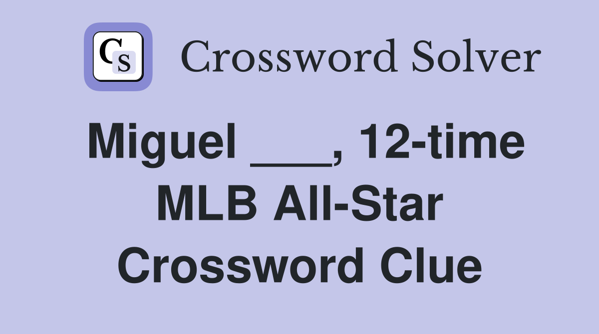Miguel ___, 12-time MLB All-Star Crossword Clue
