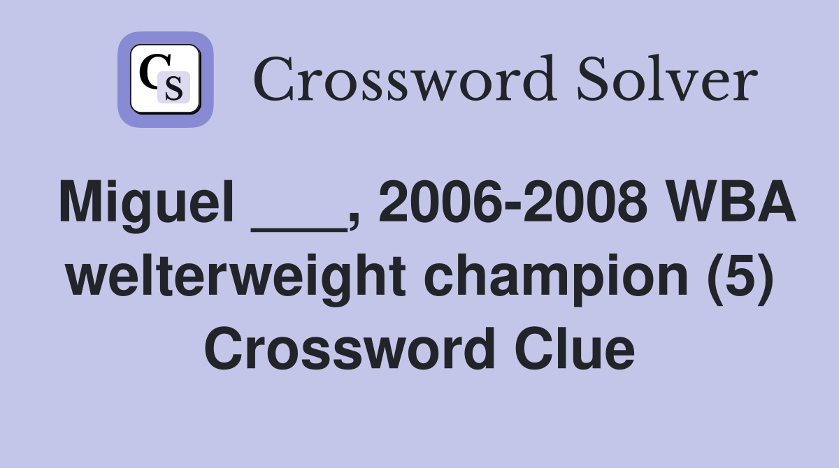 Miguel ___, 2006-2008 WBA welterweight champion (5) Crossword Clue