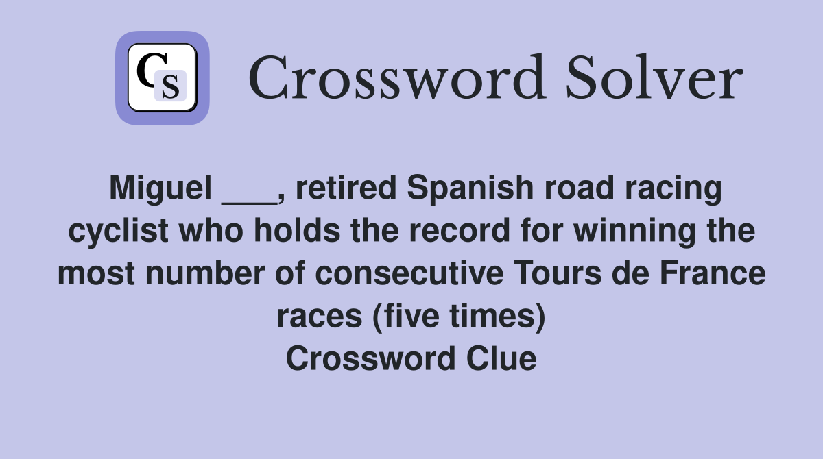 Miguel ___, retired Spanish road racing cyclist who holds the record for winning the most number of consecutive Tours de France races (five times) Crossword Clue