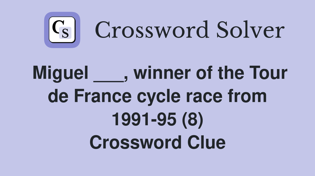 Miguel ___, winner of the Tour de France cycle race from 1991-95 (8) Crossword Clue