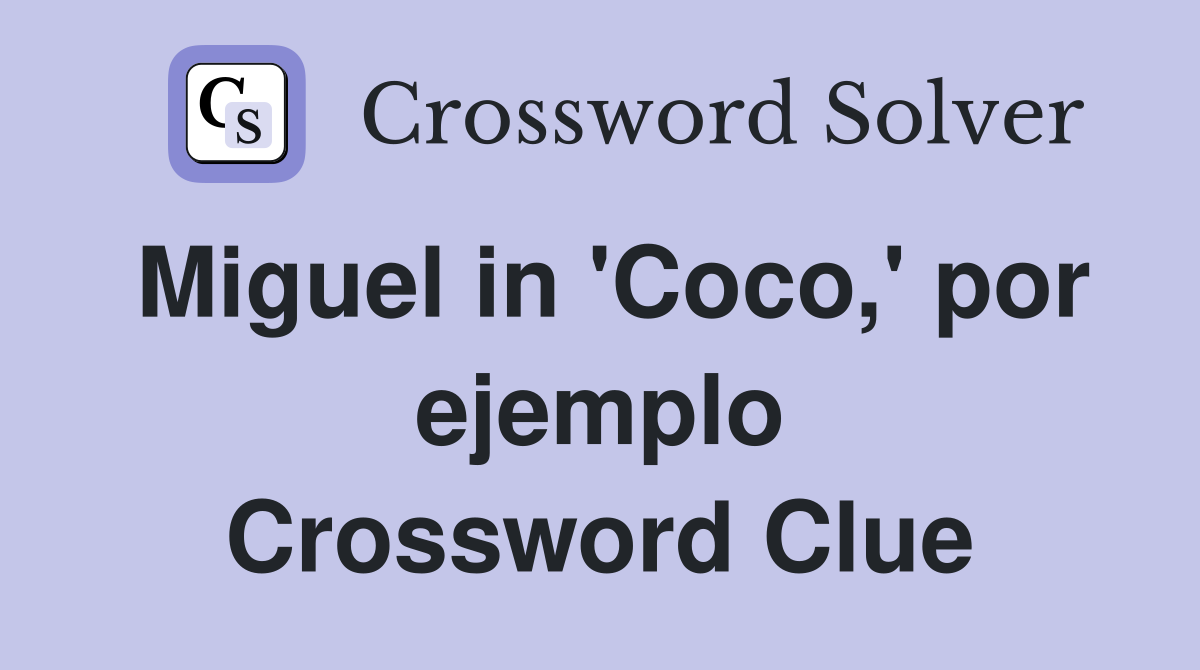 Miguel in 'Coco,' por ejemplo Crossword Clue