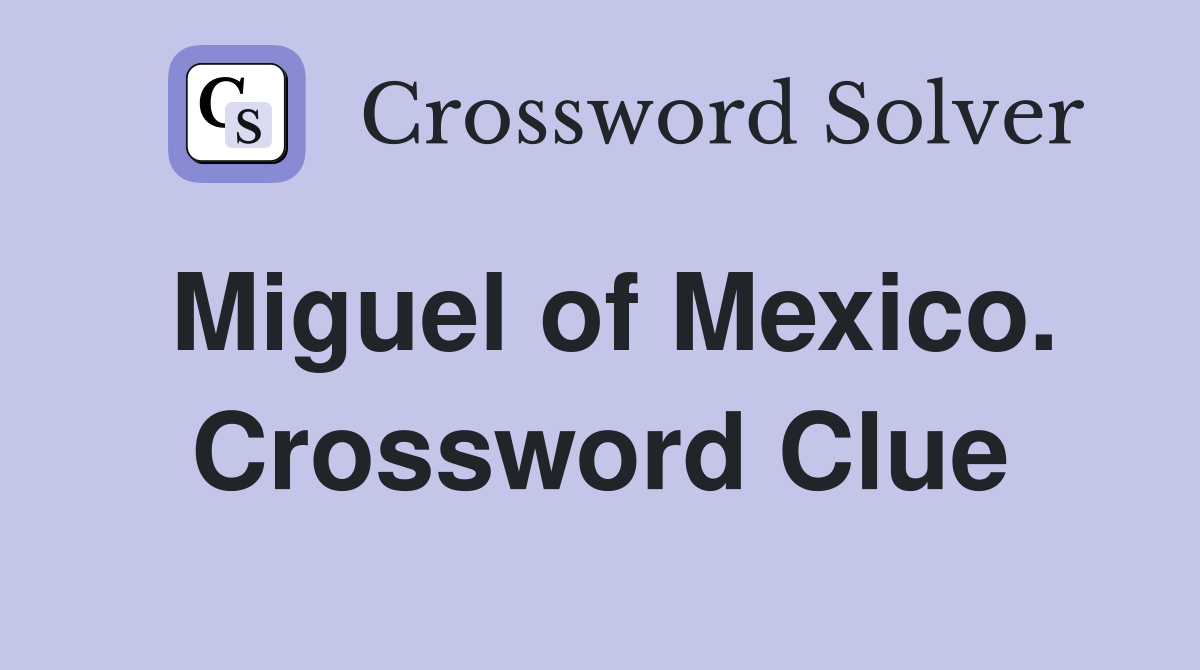 Miguel of Mexico. Crossword Clue