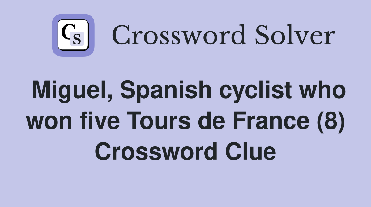 Miguel, Spanish cyclist who won five Tours de France (8) Crossword Clue
