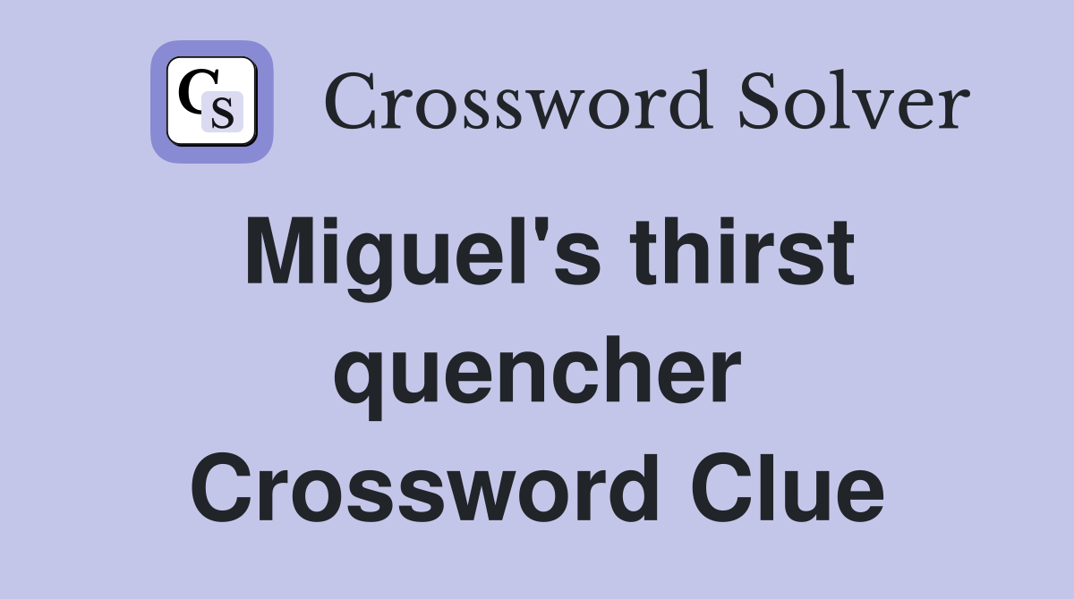Miguel's thirst quencher Crossword Clue