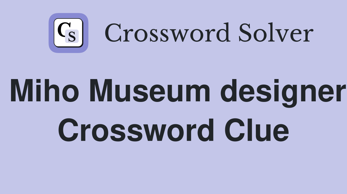 Miho Museum designer Crossword Clue