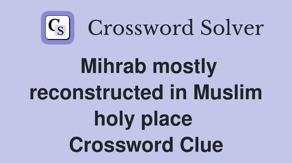Mihrab mostly reconstructed in Muslim holy place  Crossword Clue